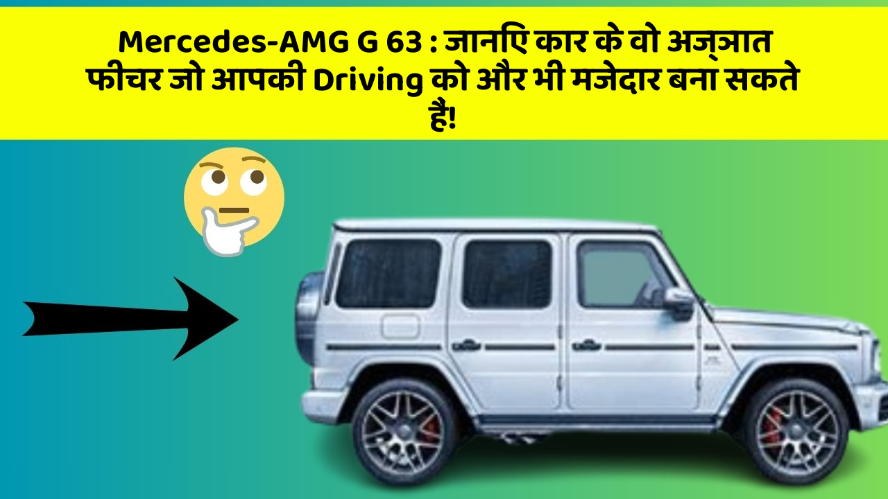 Mercedes-AMG G 63: जानिए कार के वो अज्ञात फीचर जो आपकी Driving को और भी मजेदार बना सकते हैं!