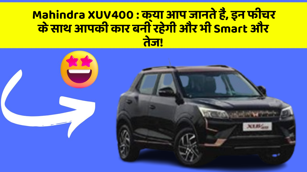 Mahindra XUV400: क्या आप जानते हैं, इन फीचर के साथ आपकी कार बनी रहेगी और भी Smart और तेज!