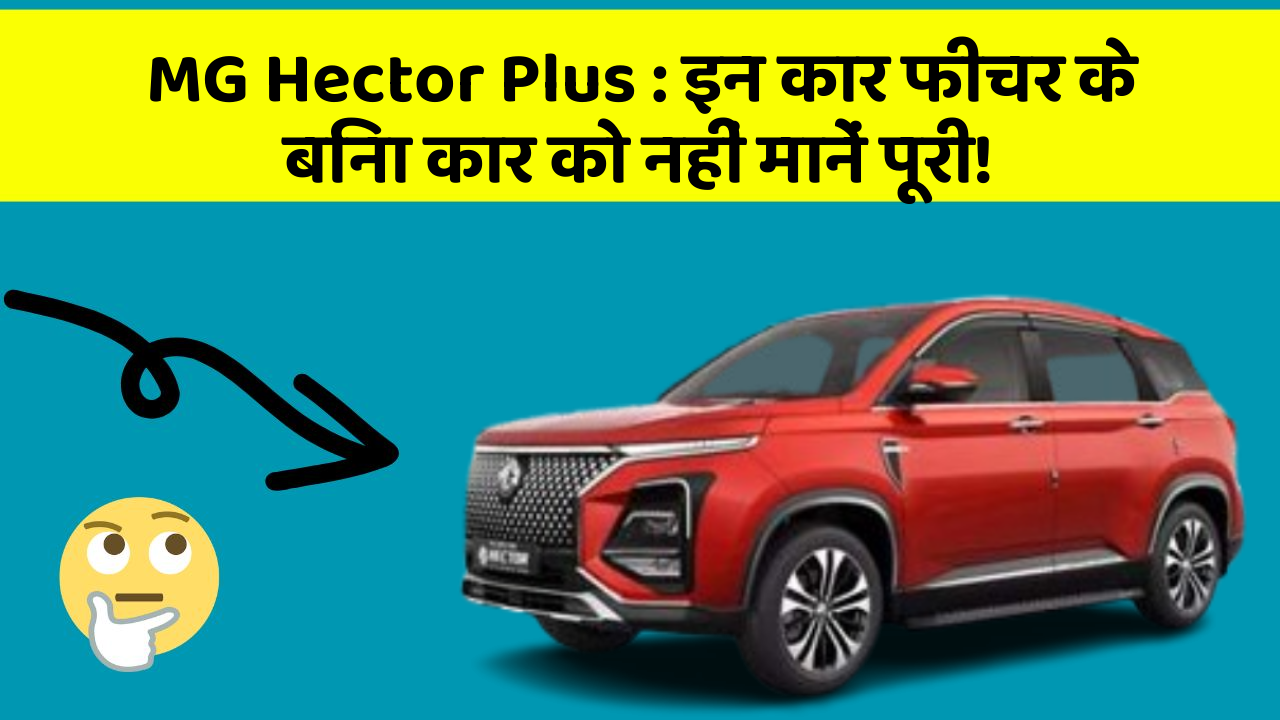 MG Hector Plus: इन कार फीचर के बिना कार को नहीं मानें पूरी!