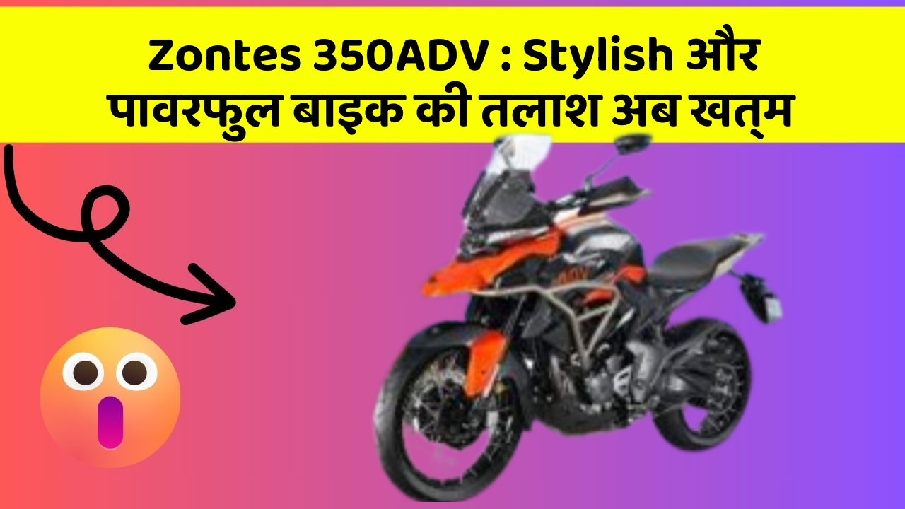 Zontes 350ADV : Stylish और पावरफुल बाइक की तलाश अब खत्म