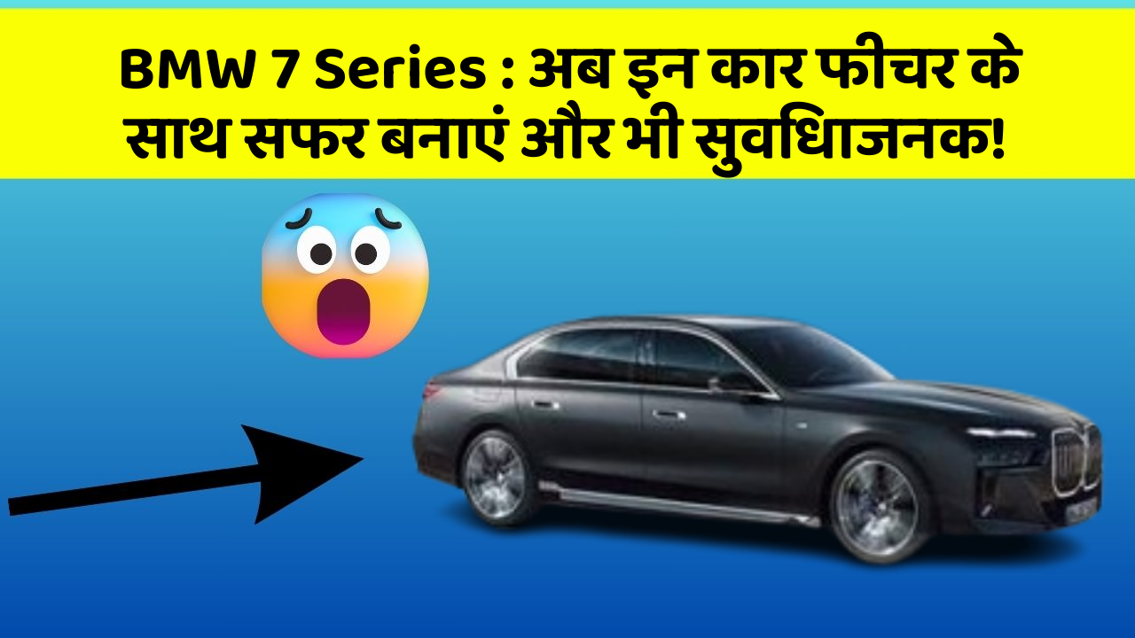 BMW 7 Series : अब इन कार फीचर के साथ सफर बनाएं और भी सुविधाजनक!