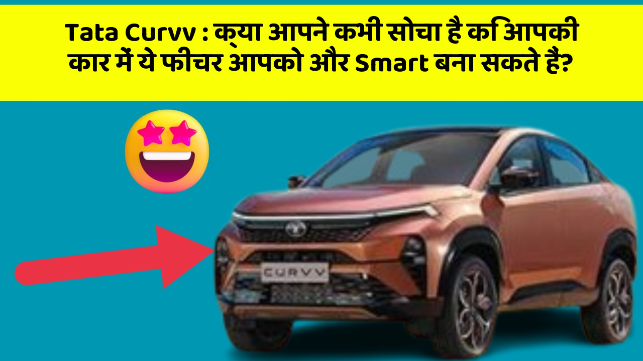 Tata Curvv: क्या आपने कभी सोचा है कि आपकी कार में ये फीचर आपको और Smart बना सकते हैं?