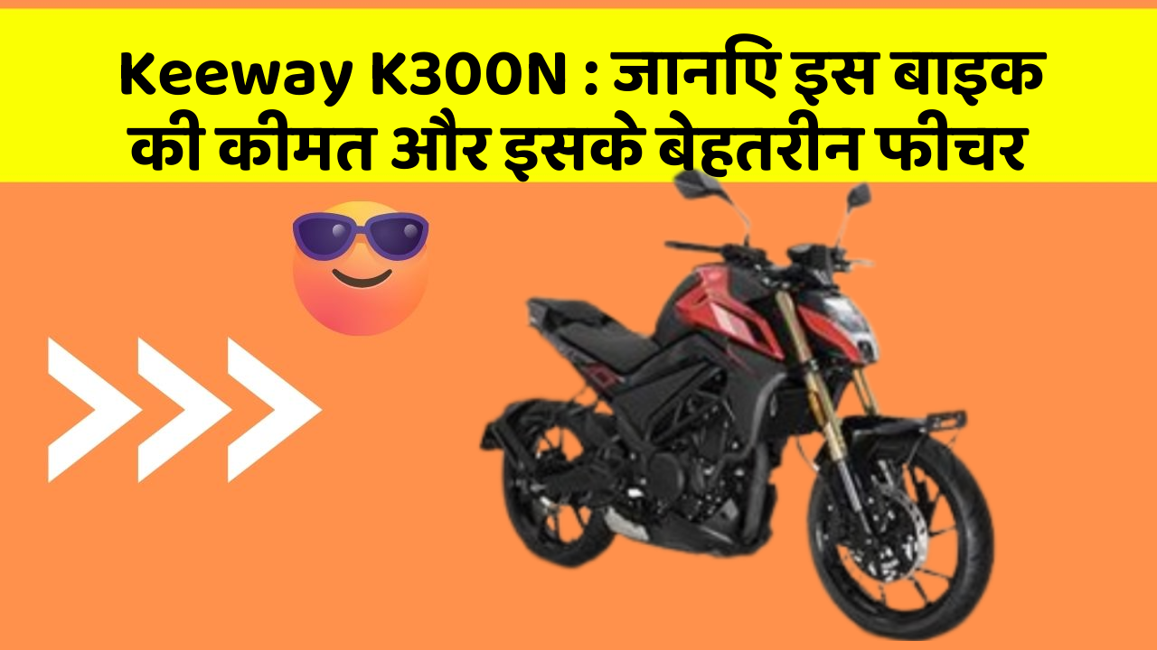 Keeway K300N: जानिए इस बाइक की कीमत और इसके बेहतरीन फीचर