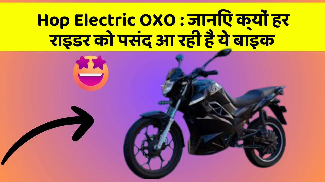 Hop Electric OXO: जानिए क्यों हर राइडर को पसंद आ रही है ये बाइक