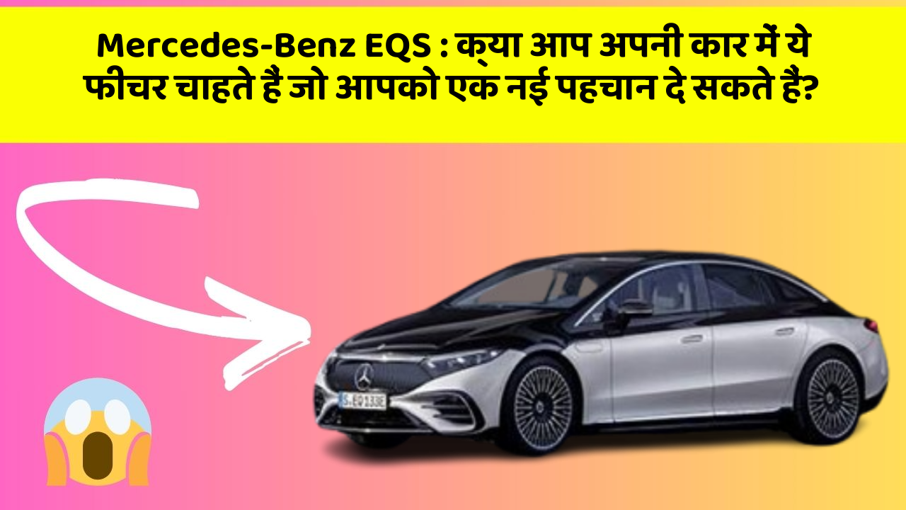 Mercedes-Benz EQS: क्या आप अपनी कार में ये फीचर चाहते हैं जो आपको एक नई पहचान दे सकते हैं?