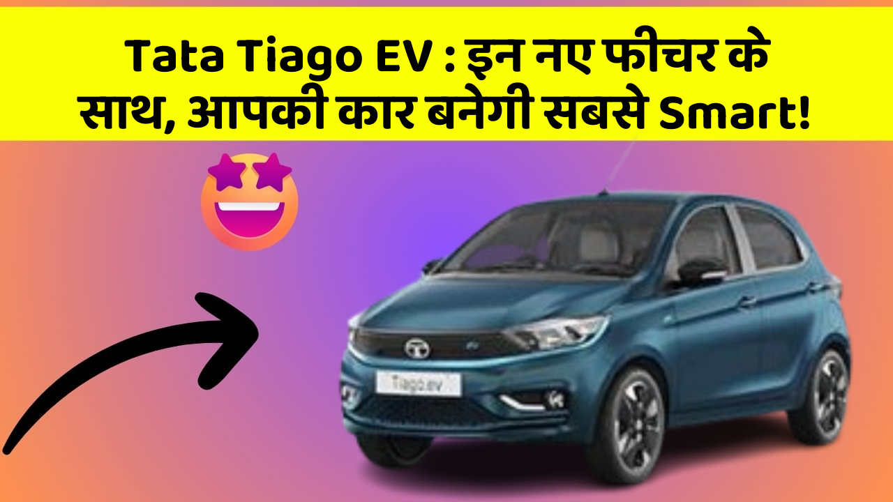 Tata Tiago EV: इन नए फीचर के साथ, आपकी कार बनेगी सबसे Smart!