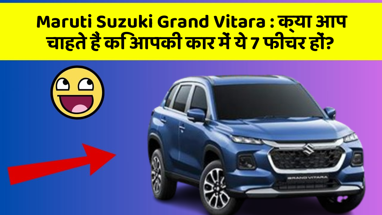 Maruti Suzuki Grand Vitara: क्या आप चाहते हैं कि आपकी कार में ये 7 फीचर हों?