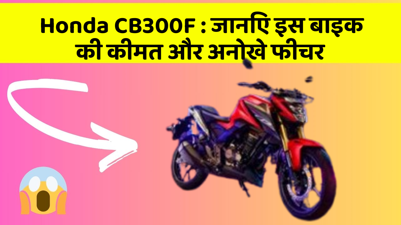 Honda CB300F: जानिए इस बाइक की कीमत और अनोखे फीचर