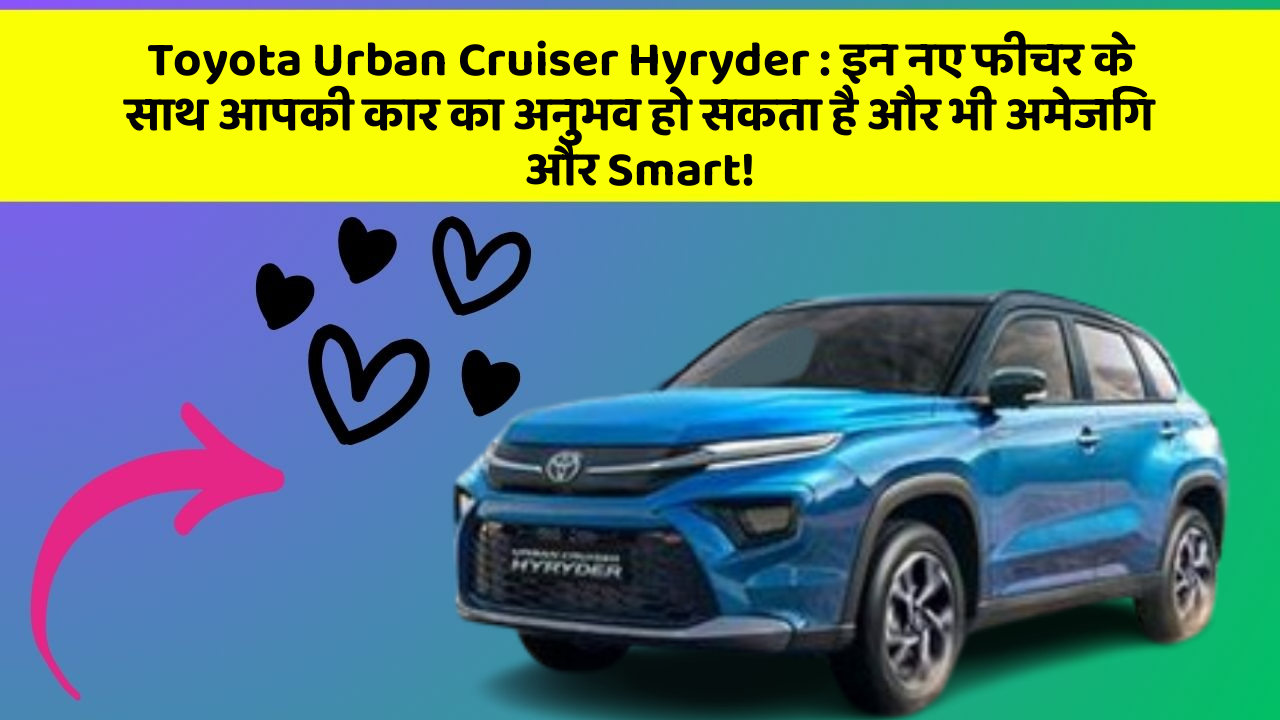 Toyota Urban Cruiser Hyryder : इन नए फीचर के साथ आपकी कार का अनुभव हो सकता है और भी अमेजिंग और Smart!