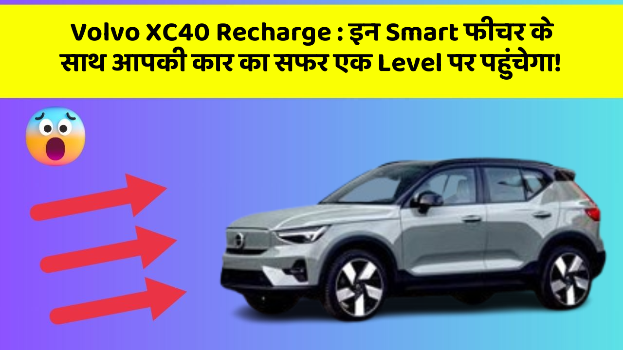 Volvo XC40 Recharge: इन Smart फीचर के साथ आपकी कार का सफर एक Level पर पहुंचेगा!