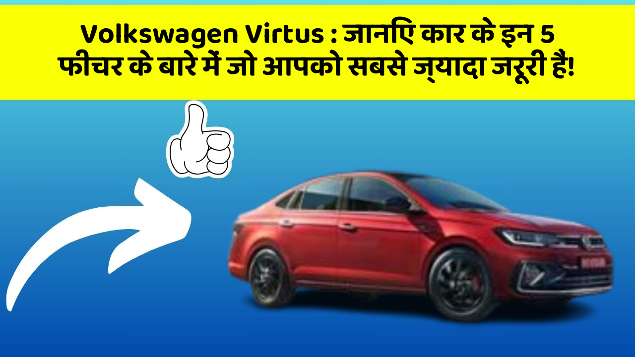 Volkswagen Virtus: जानिए कार के इन 5 फीचर के बारे में जो आपको सबसे ज्यादा जरूरी हैं!