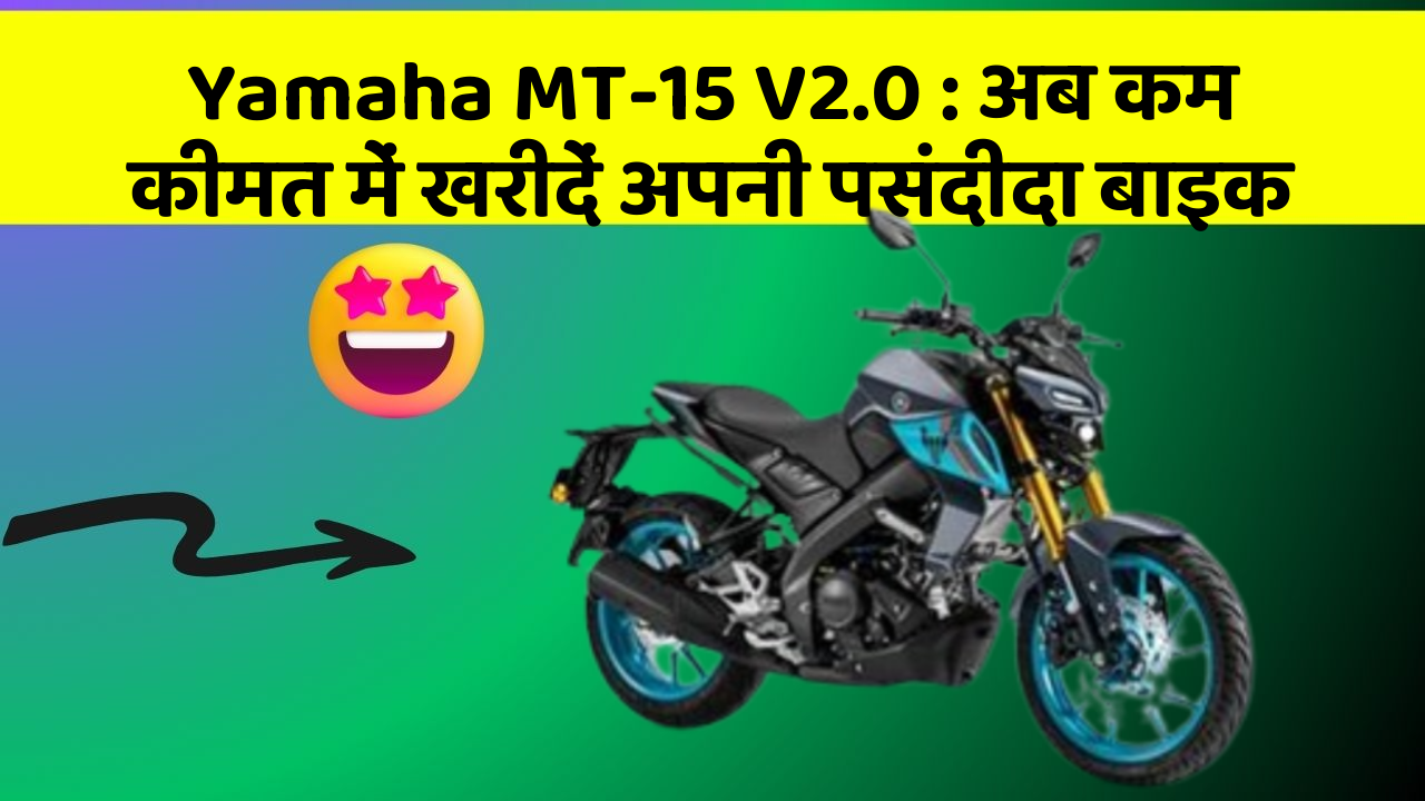Yamaha MT-15 V2.0: अब कम कीमत में खरीदें अपनी पसंदीदा बाइक