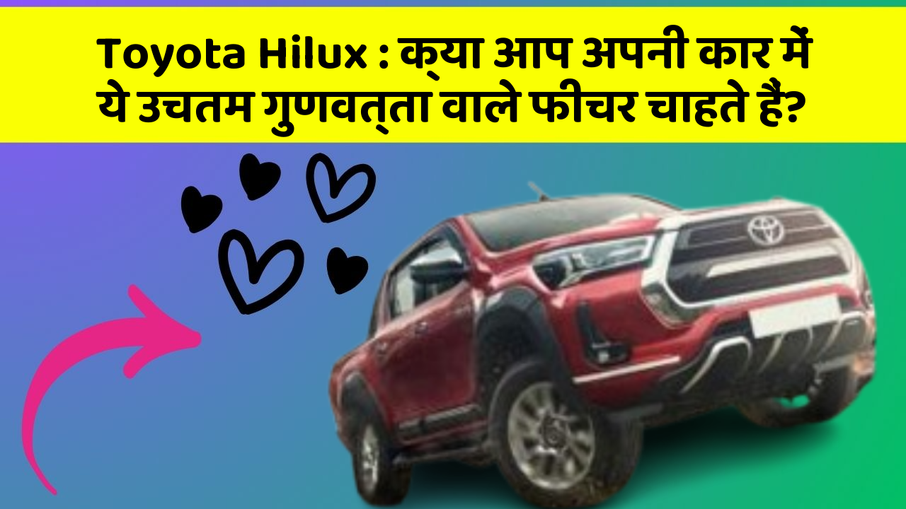 Toyota Hilux : क्या आप अपनी कार में ये उचतम गुणवत्ता वाले फीचर चाहते हैं?