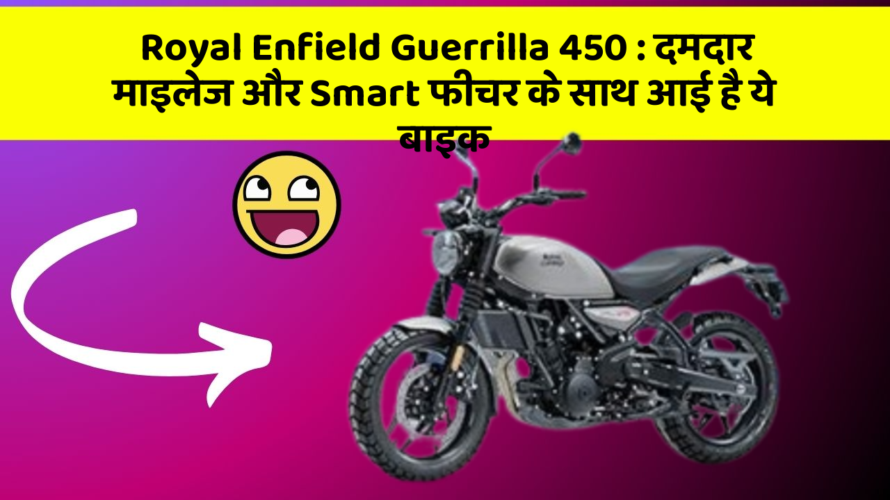 Royal Enfield Guerrilla 450 : दमदार माइलेज और Smart फीचर के साथ आई है ये बाइक