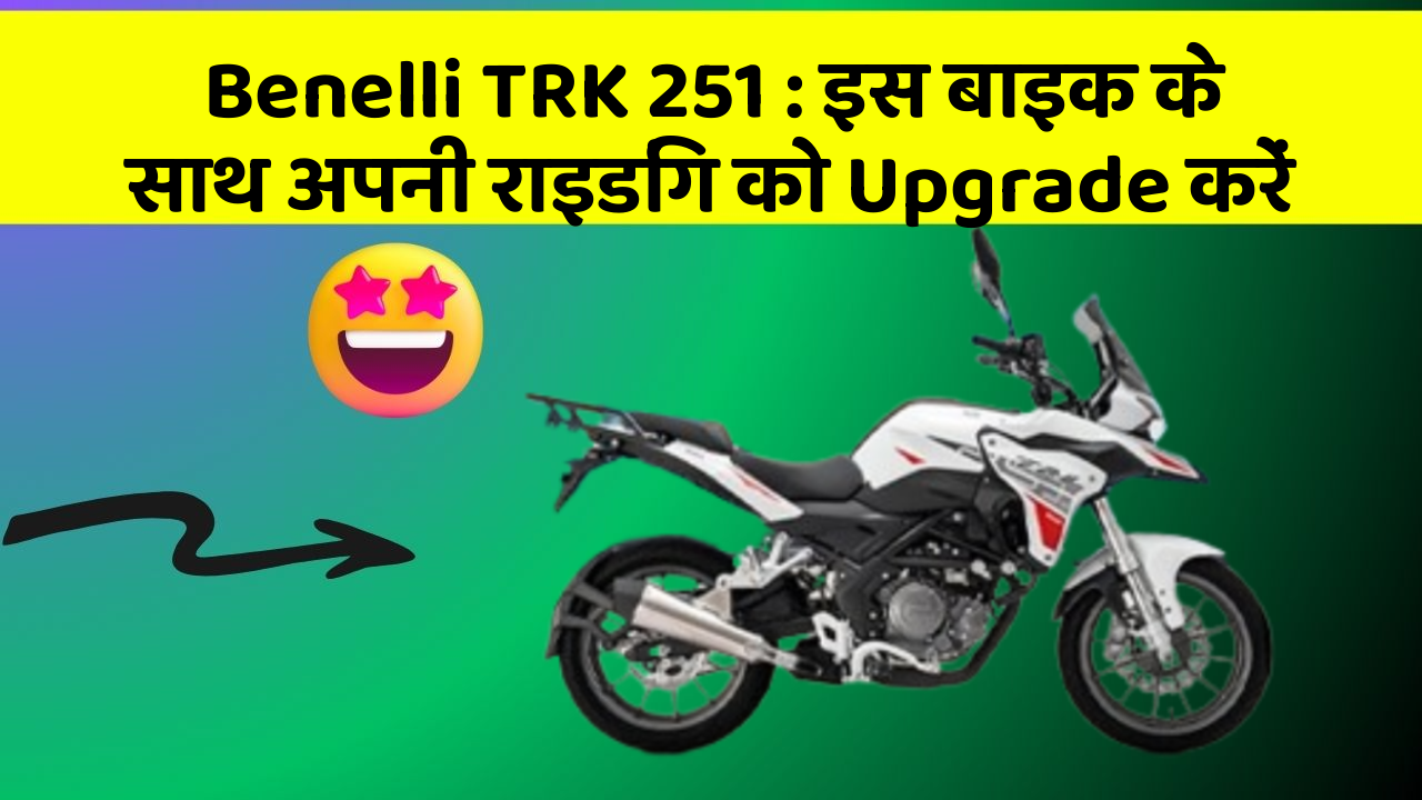 Benelli TRK 251: इस बाइक के साथ अपनी राइडिंग को Upgrade करें