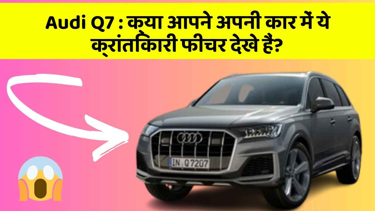 Audi Q7: क्या आपने अपनी कार में ये क्रांतिकारी फीचर देखे हैं?