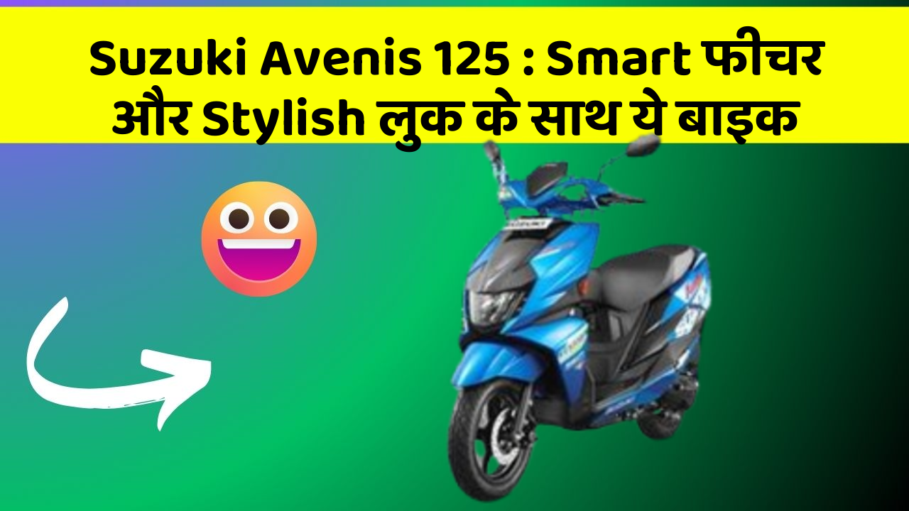 Suzuki Avenis 125 : Smart फीचर और Stylish लुक के साथ ये बाइक