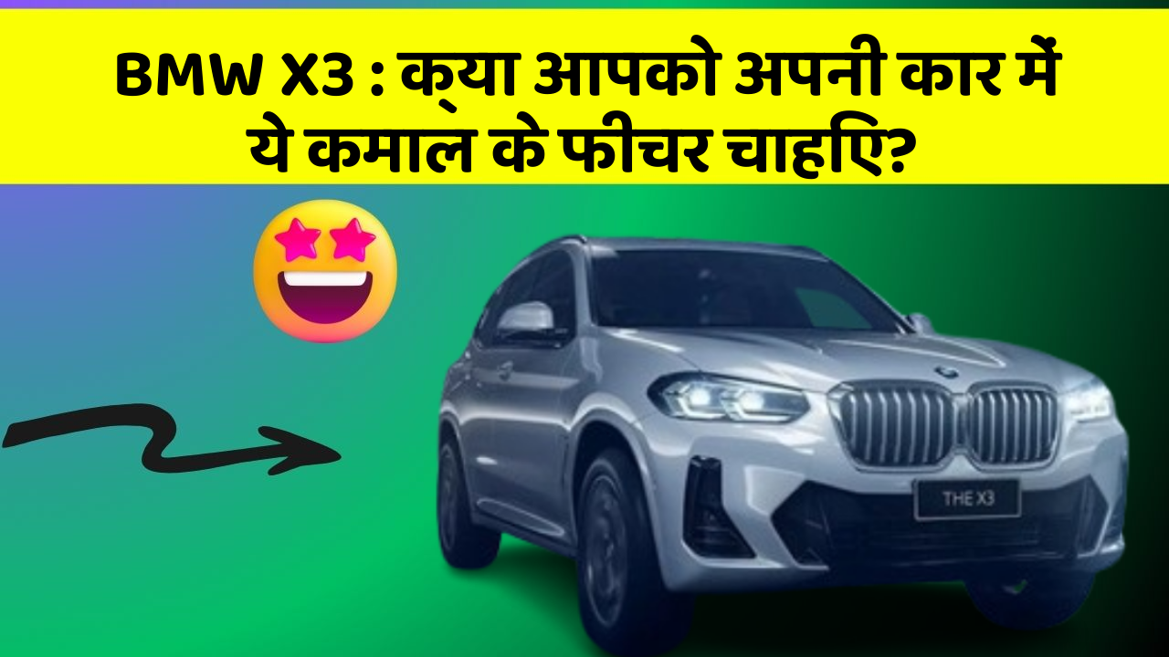 BMW X3:क्या आपको अपनी कार में ये कमाल के फीचर चाहिए?