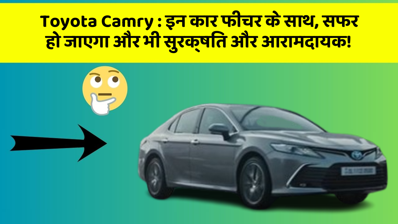 Toyota Camry : इन कार फीचर के साथ, सफर हो जाएगा और भी सुरक्षित और आरामदायक!