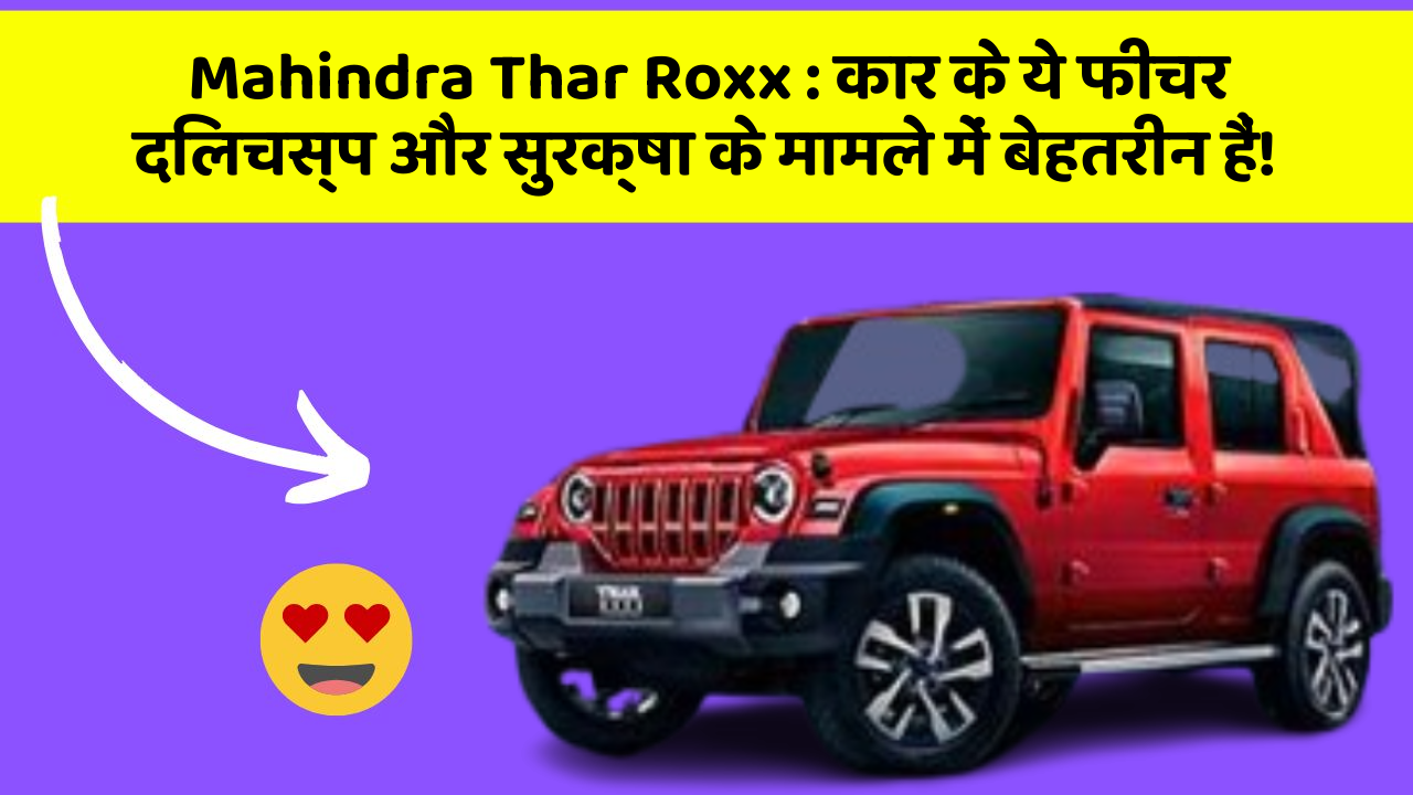 Mahindra Thar Roxx:कार के ये फीचर दिलचस्प और सुरक्षा के मामले में बेहतरीन हैं!