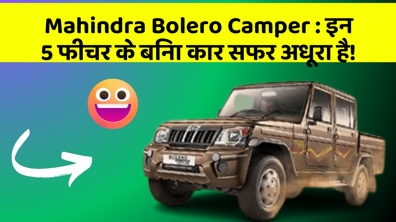 Mahindra Bolero Camper : इन 5 फीचर के बिना कार सफर अधूरा है!