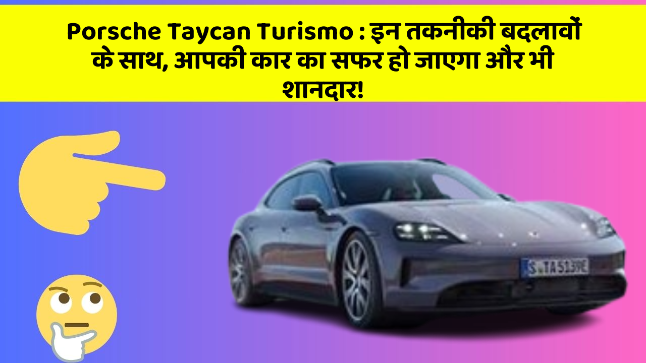 Porsche Taycan Turismo : इन तकनीकी बदलावों के साथ, आपकी कार का सफर हो जाएगा और भी शानदार!