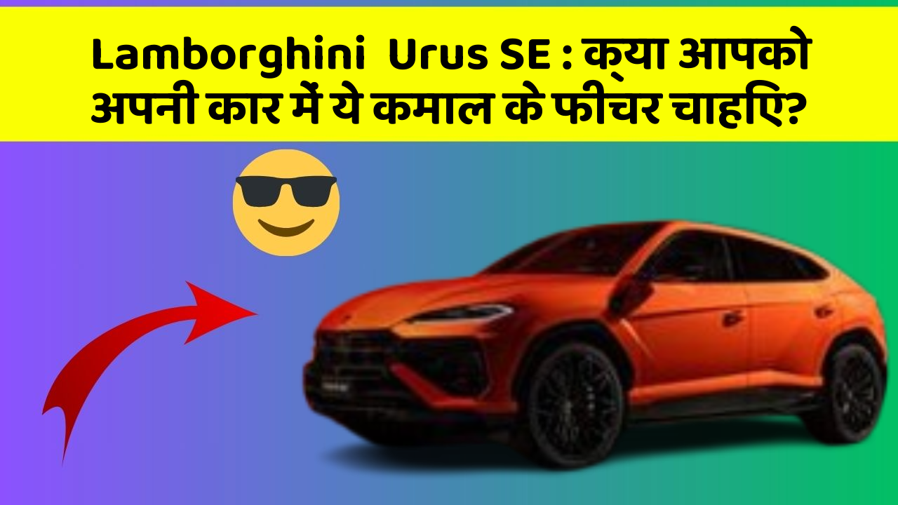 Lamborghini  Urus SE : क्या आपको अपनी कार में ये कमाल के फीचर चाहिए?