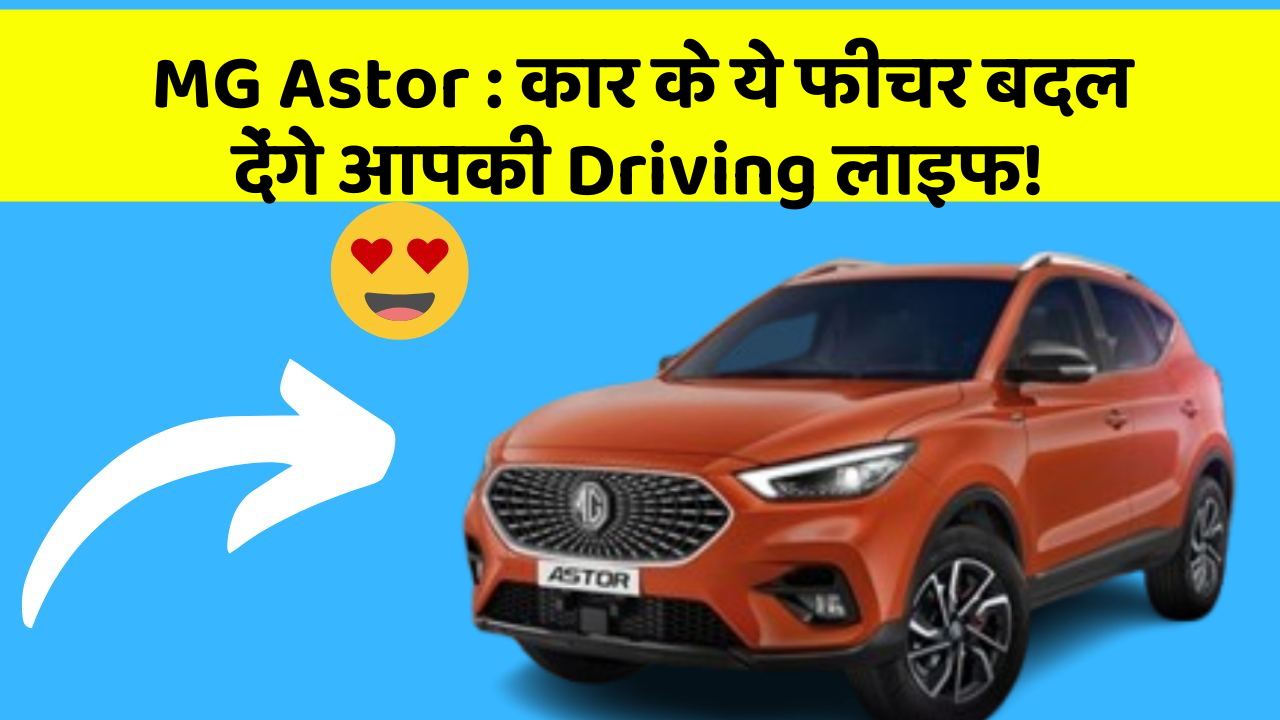 MG Astor: कार के ये फीचर बदल देंगे आपकी Driving लाइफ!