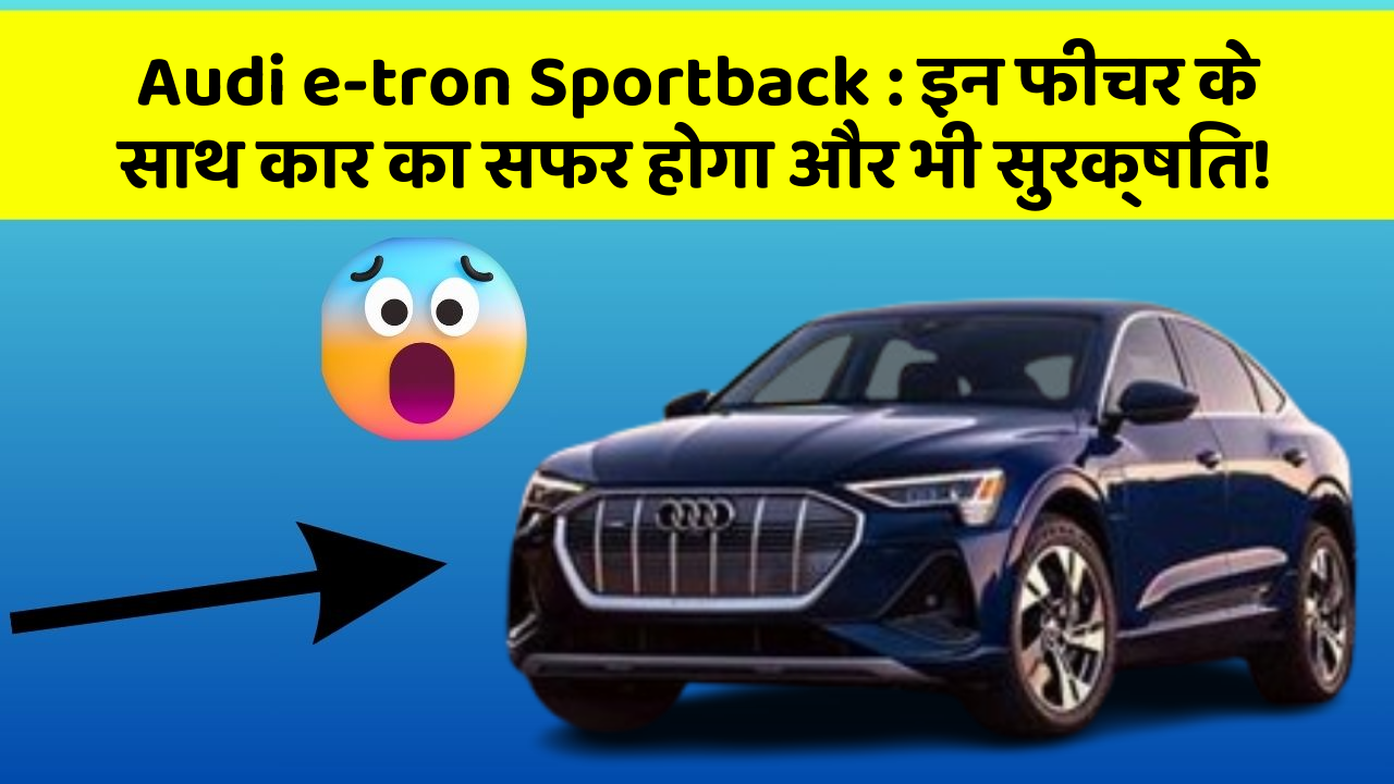 Audi e-tron Sportback : इन फीचर के साथ कार का सफर होगा और भी सुरक्षित!