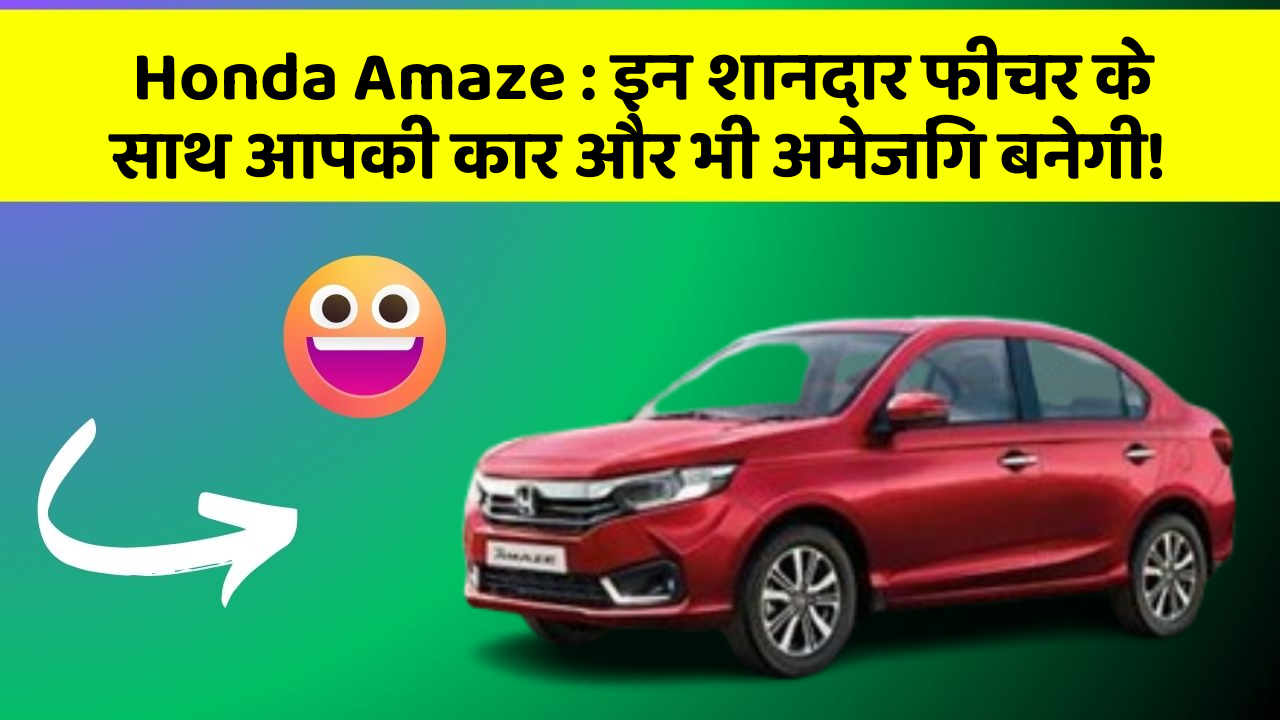 Honda Amaze: इन शानदार फीचर के साथ आपकी कार और भी अमेजिंग बनेगी!