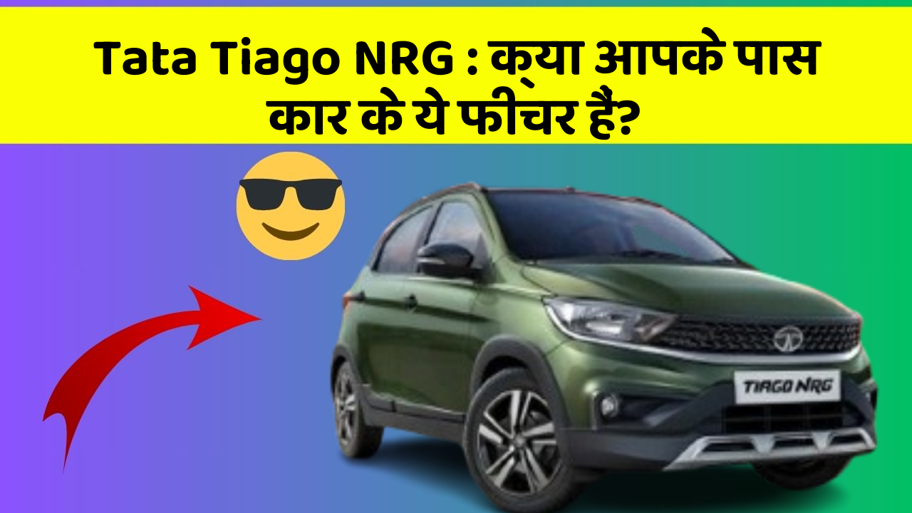 Tata Tiago NRG: क्या आपके पास कार के ये फीचर हैं?