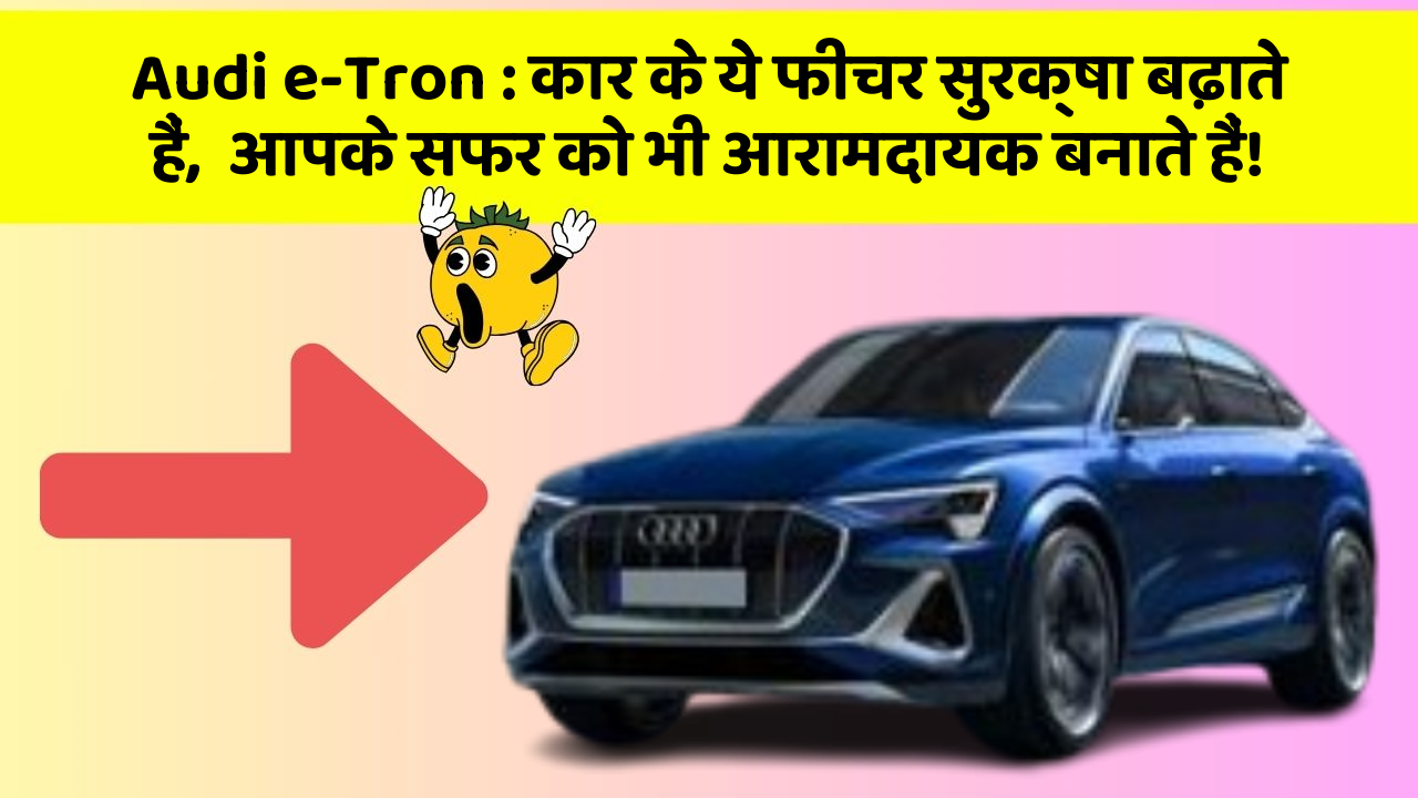 Audi e-Tron: कार के ये फीचर सुरक्षा बढ़ाते हैं,  आपके सफर को भी आरामदायक बनाते हैं!