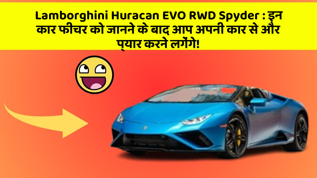 Lamborghini Huracan EVO RWD Spyder: इन कार फीचर को जानने के बाद आप अपनी कार से और प्यार करने लगेंगे!