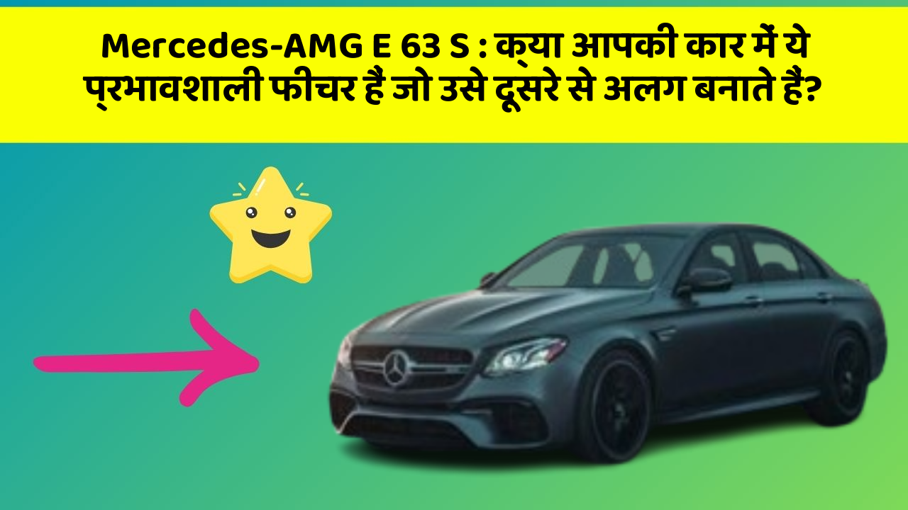 Mercedes-AMG E 63 S: क्या आपकी कार में ये प्रभावशाली फीचर हैं जो उसे दूसरे से अलग बनाते हैं?