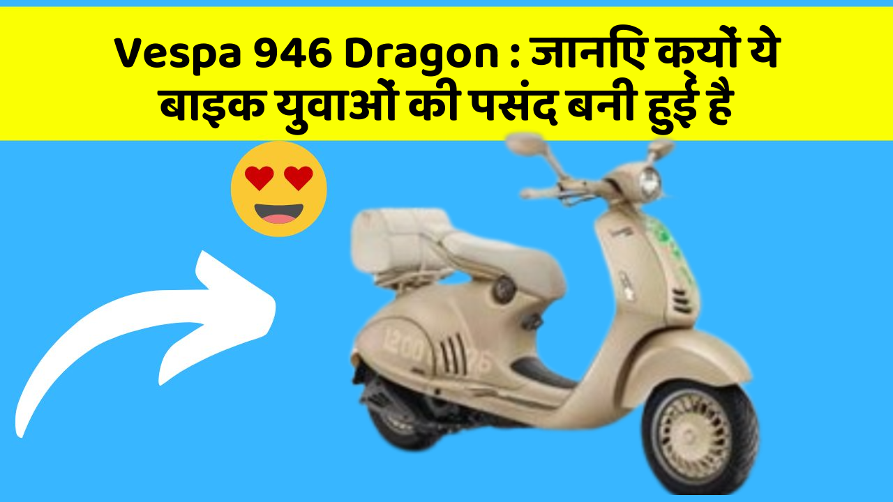 Vespa 946 Dragon: जानिए क्यों ये बाइक युवाओं की पसंद बनी हुई है