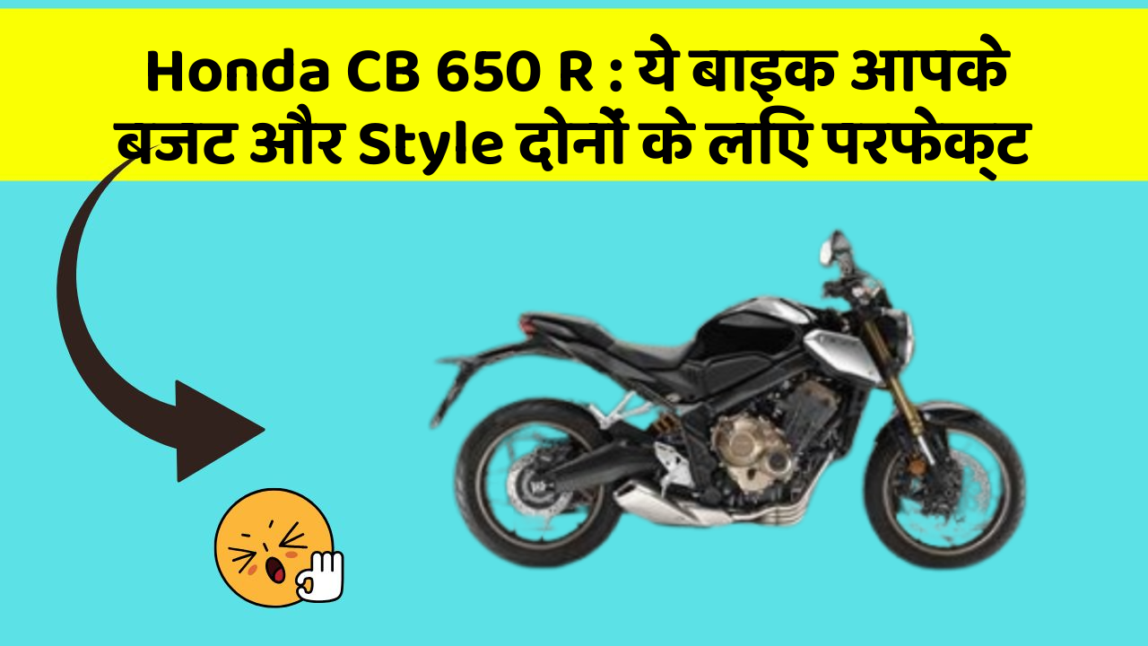 Honda CB 650 R : ये बाइक आपके बजट और Style दोनों के लिए परफेक्ट