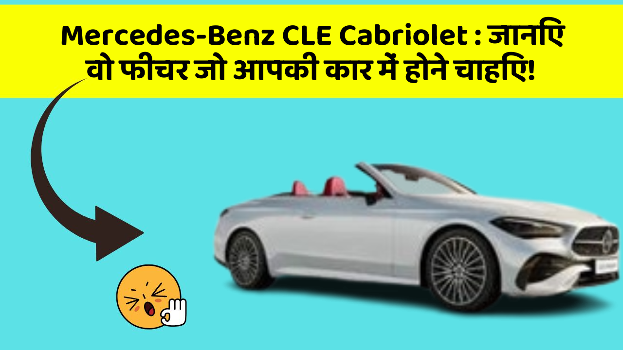 Mercedes-Benz CLE Cabriolet : जानिए वो फीचर जो आपकी कार में होने चाहिए!