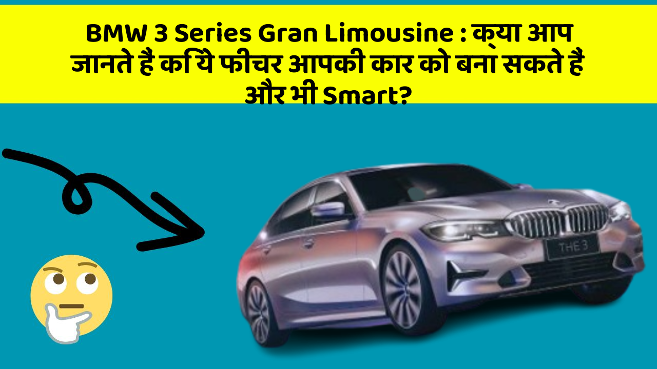 BMW 3 Series Gran Limousine: क्या आप जानते हैं कि ये फीचर आपकी कार को बना सकते हैं और भी Smart?