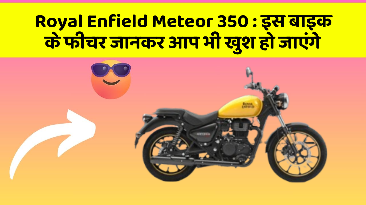 Royal Enfield Meteor 350: इस बाइक के फीचर जानकर आप भी खुश हो जाएंगे