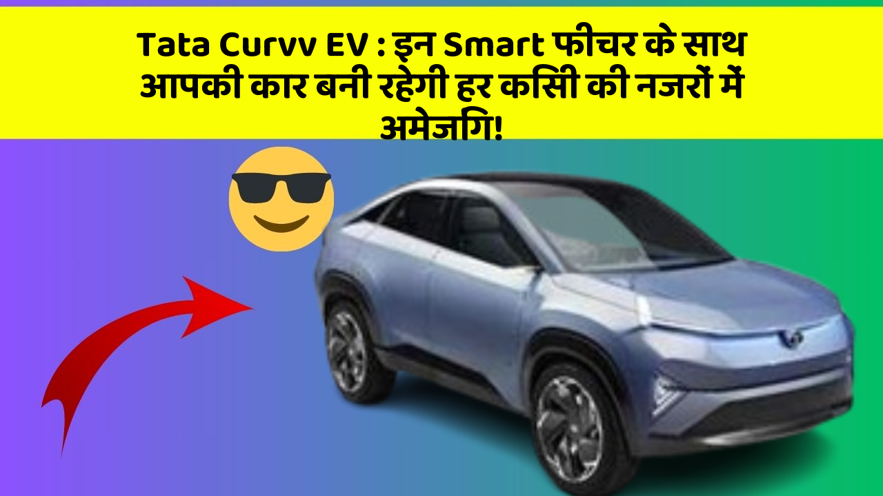 Tata Curvv EV:इन Smart फीचर के साथ आपकी कार बनी रहेगी हर किसी की नजरों में अमेजिंग!