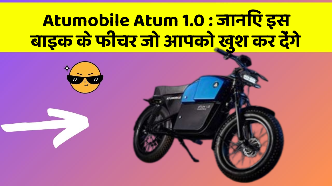 Atumobile Atum 1.0 : जानिए इस बाइक के फीचर जो आपको खुश कर देंगे