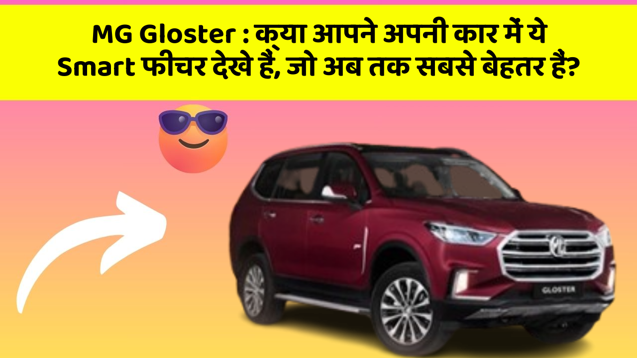 MG Gloster : क्या आपने अपनी कार में ये Smart फीचर देखे हैं, जो अब तक सबसे बेहतर हैं?