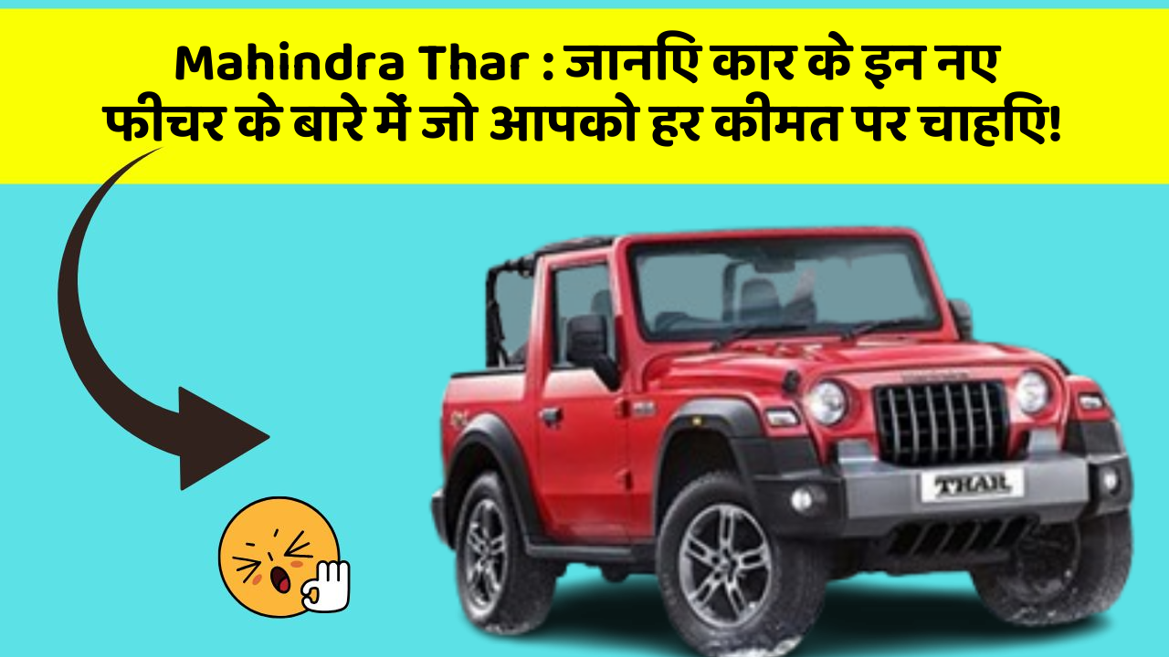 Mahindra Thar: जानिए कार के इन नए फीचर के बारे में जो आपको हर कीमत पर चाहिए!