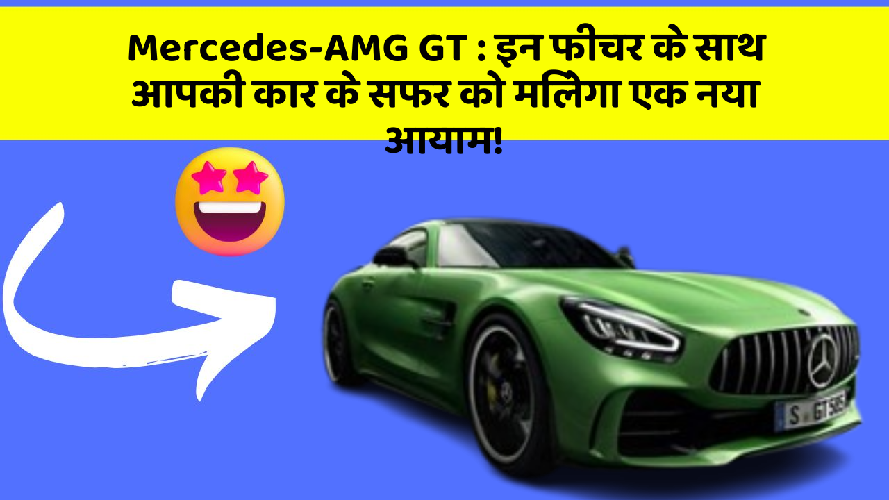 Mercedes-AMG GT: इन फीचर के साथ आपकी कार के सफर को मिलेगा एक नया आयाम!