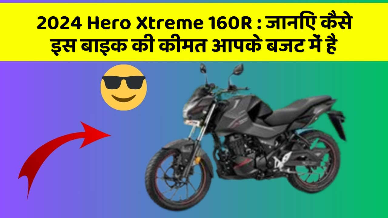 2024 Hero Xtreme 160R: जानिए कैसे इस बाइक की कीमत आपके बजट में है
