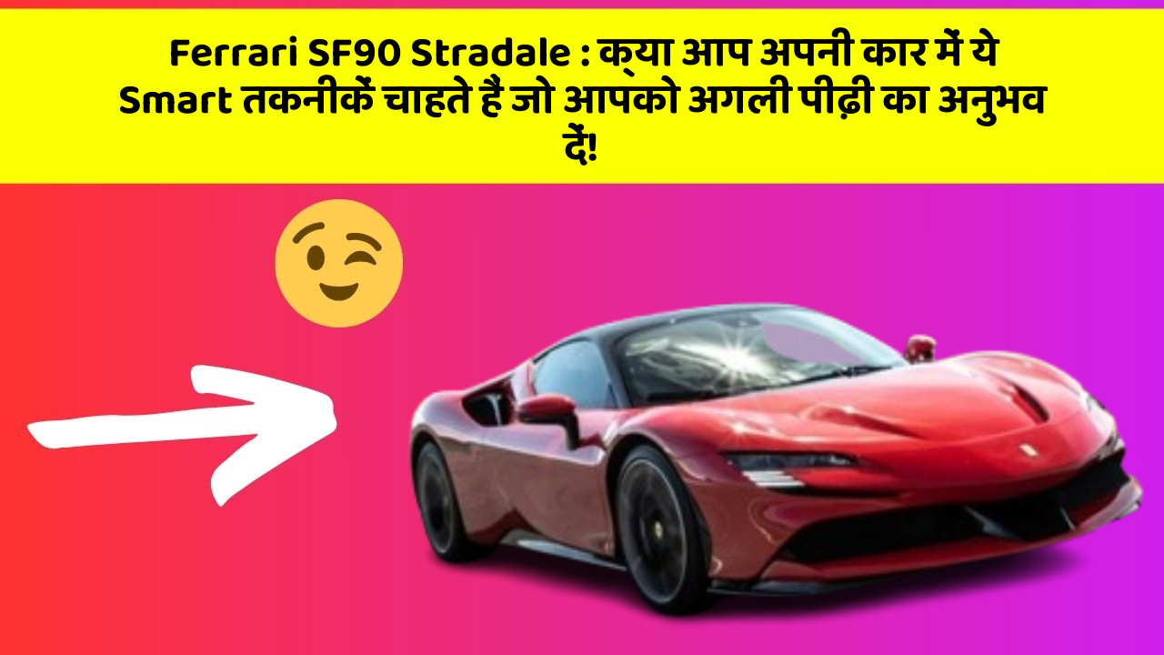 Ferrari SF90 Stradale: क्या आप अपनी कार में ये Smart तकनीकें चाहते हैं जो आपको अगली पीढ़ी का अनुभव दें!
