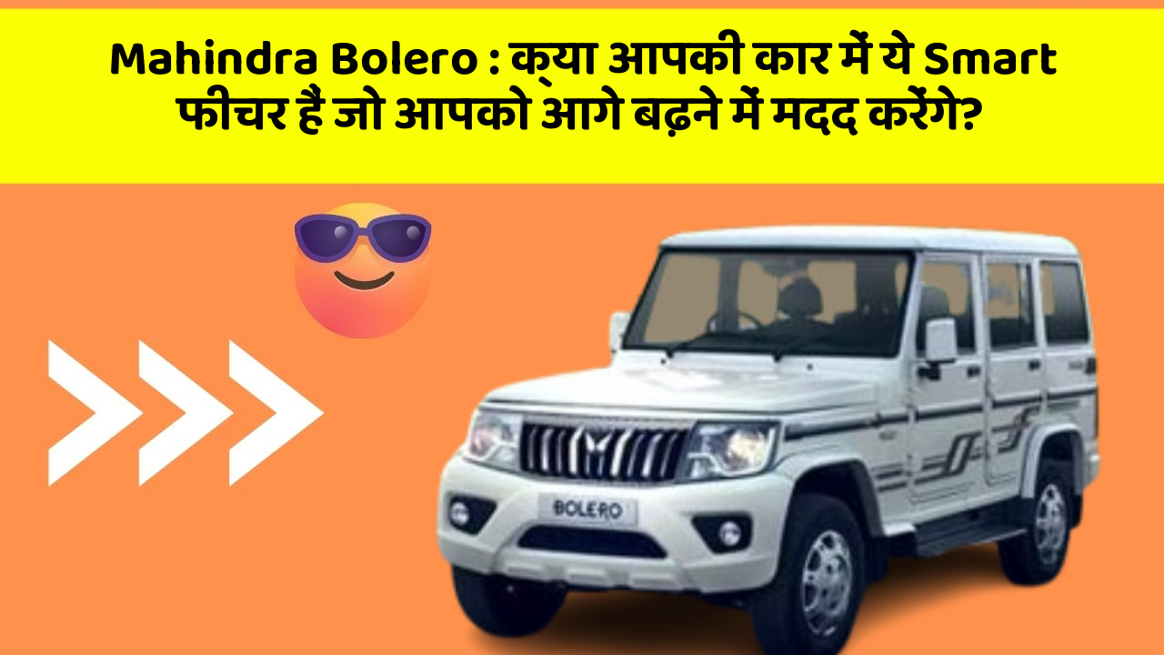 Mahindra Bolero: क्या आपकी कार में ये Smart फीचर हैं जो आपको आगे बढ़ने में मदद करेंगे?