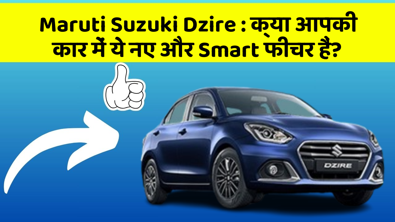 Maruti Suzuki Dzire: क्या आपकी कार में ये नए और Smart फीचर हैं?