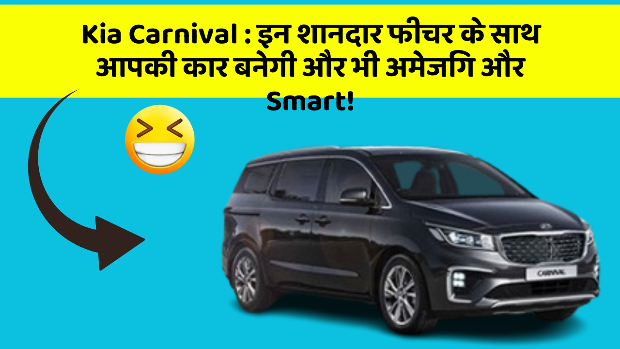 Kia Carnival : इन शानदार फीचर के साथ आपकी कार बनेगी और भी अमेजिंग और Smart!