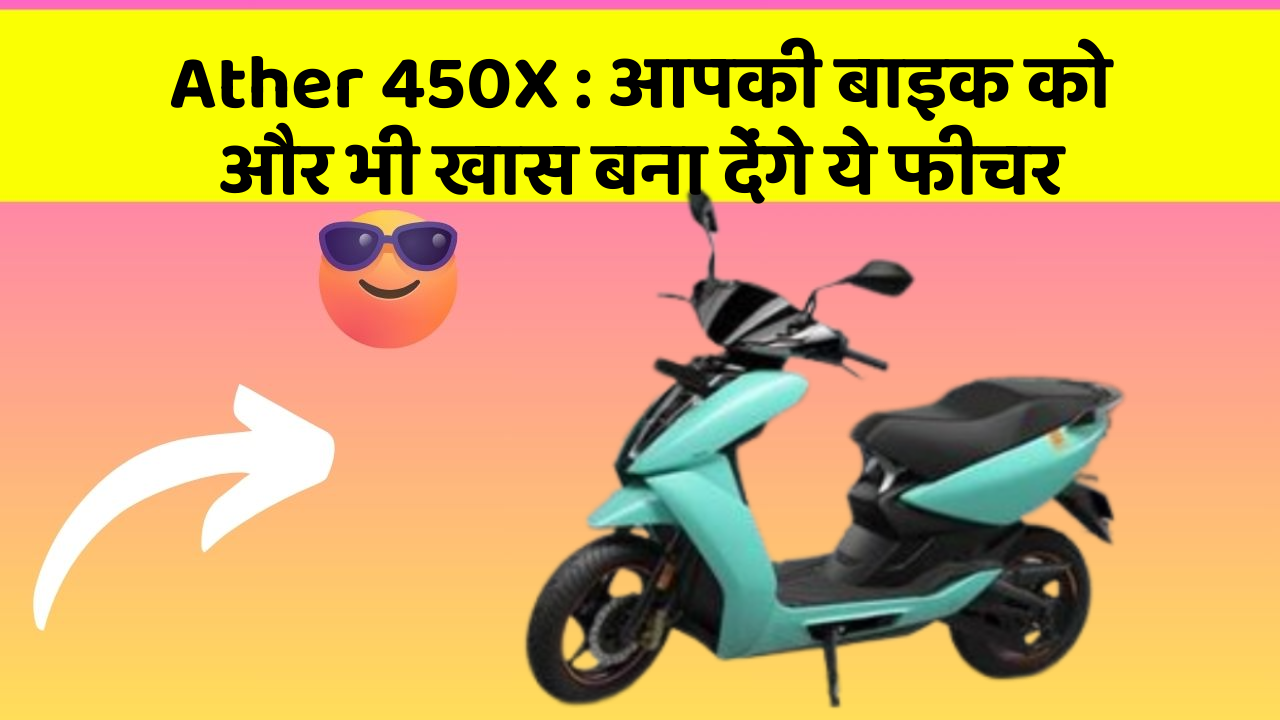 Ather 450X: आपकी बाइक को और भी खास बना देंगे ये फीचर